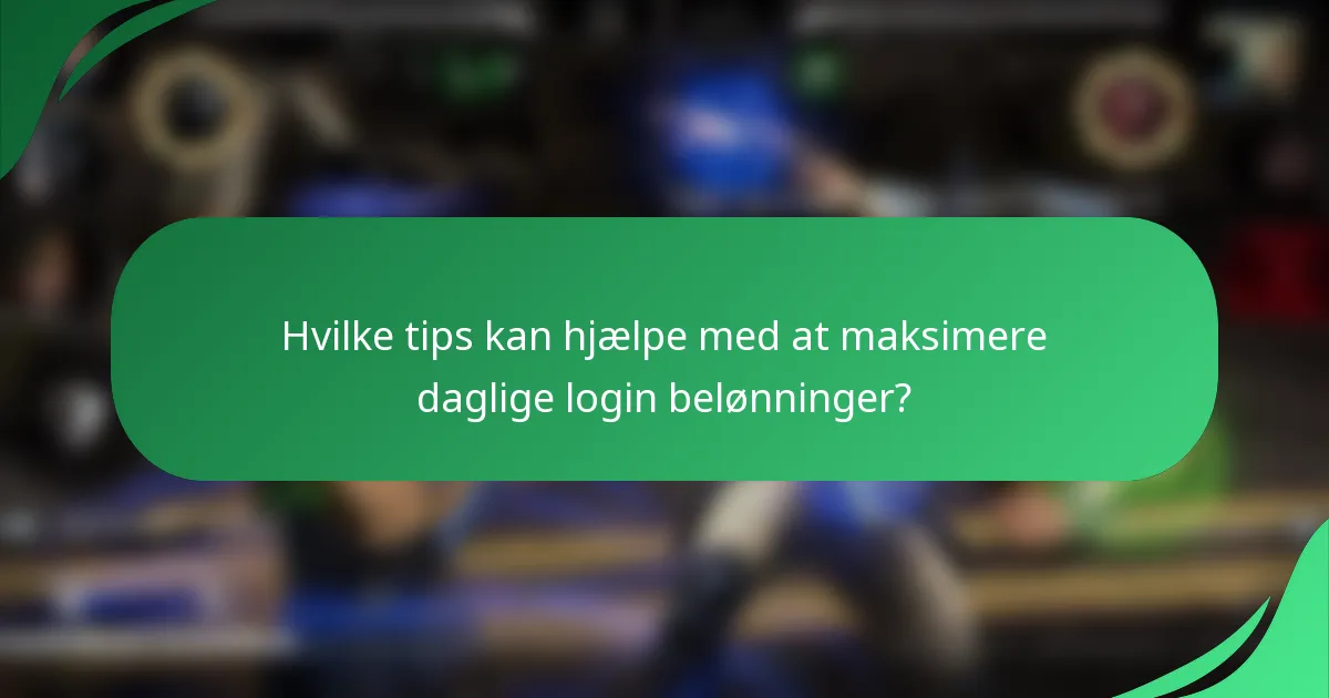 Hvilke tips kan hjælpe med at maksimere daglige login belønninger?