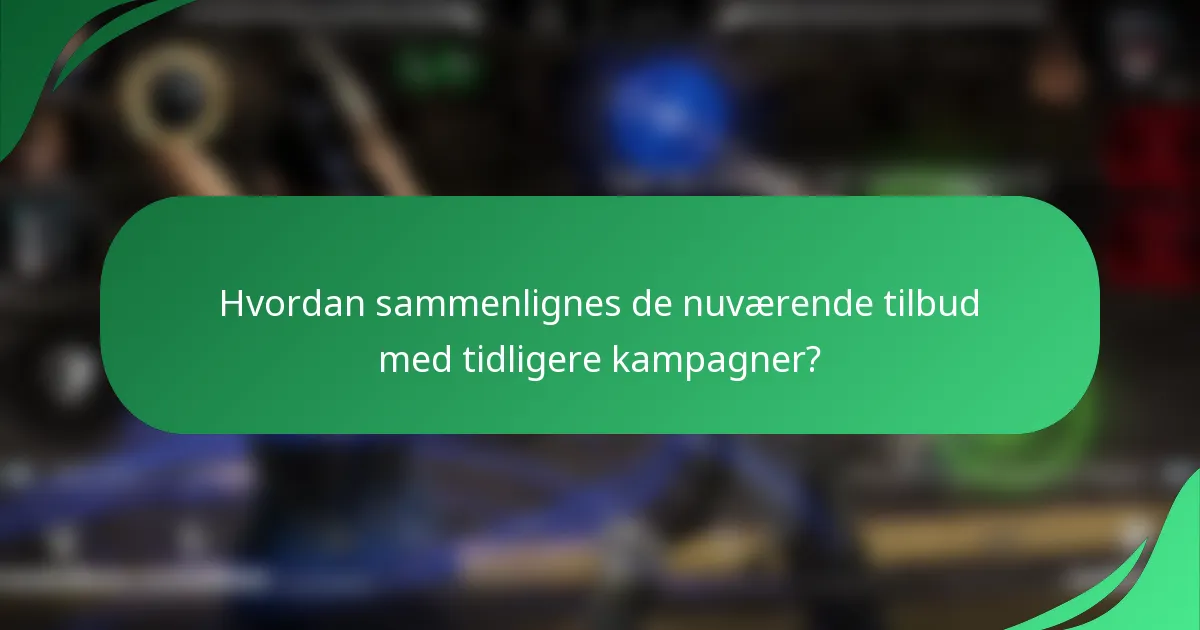 Hvordan sammenlignes de nuværende tilbud med tidligere kampagner?