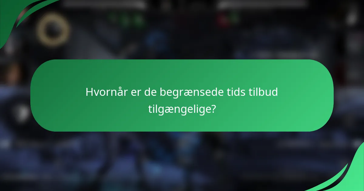 Hvornår er de begrænsede tids tilbud tilgængelige?